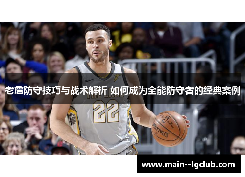 老詹防守技巧与战术解析 如何成为全能防守者的经典案例