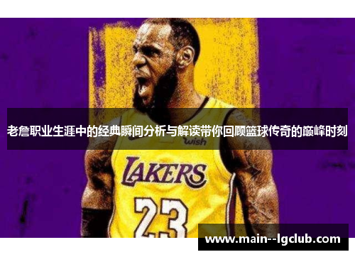 老詹职业生涯中的经典瞬间分析与解读带你回顾篮球传奇的巅峰时刻 老詹职业生涯中的经典瞬间分析与解读带你回顾篮球传奇的巅峰时刻
