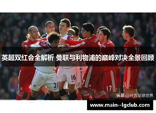 英超双红会全解析 曼联与利物浦的巅峰对决全景回顾 英超双红会全解析 曼联与利物浦的巅峰对决全景回顾