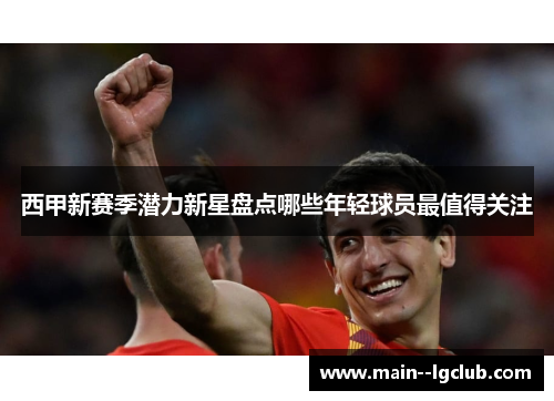 西甲新赛季潜力新星盘点哪些年轻球员最值得关注
