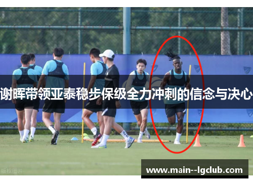 谢晖带领亚泰稳步保级全力冲刺的信念与决心