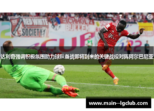 达利奇强调积极氛围助力球队备战即将到来的关键战役对阵阿尔巴尼亚 达利奇强调积极氛围助力球队备战即将到来的关键战役对阵阿尔巴尼亚