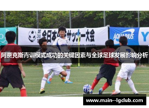 阿贾克斯青训模式成功的关键因素与全球足球发展影响分析 阿贾克斯青训模式成功的关键因素与全球足球发展影响分析