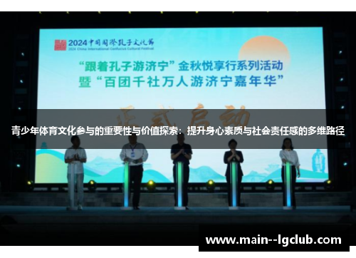 青少年体育文化参与的重要性与价值探索:提升身心素质与社会责任感的多维路径 青少年体育文化参与的重要性与价值探索:提升身心素质与社会责任感的多维路径