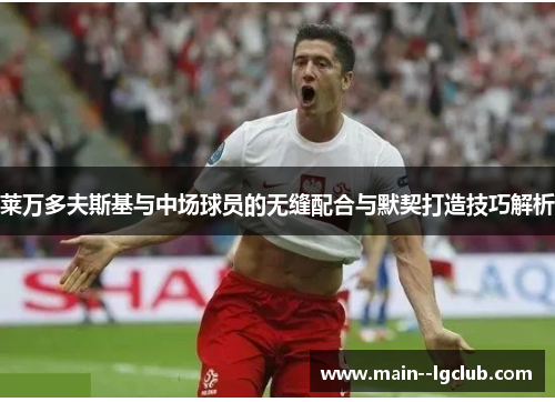 莱万多夫斯基与中场球员的无缝配合与默契打造技巧解析 莱万多夫斯基与中场球员的无缝配合与默契打造技巧解析