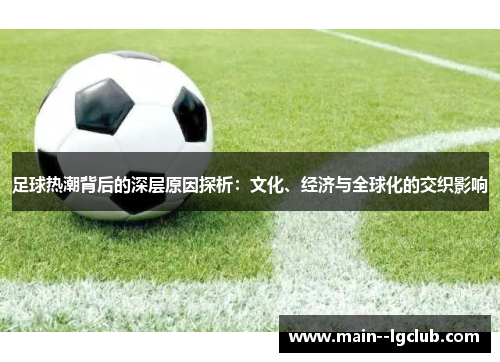 足球热潮背后的深层原因探析:文化、经济与全球化的交织影响 足球热潮背后的深层原因探析:文化、经济与全球化的交织影响