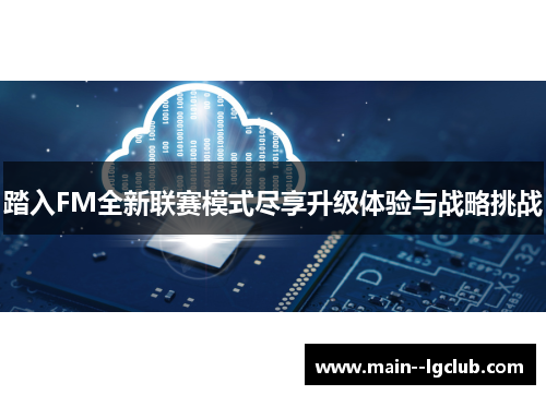 踏入FM全新联赛模式尽享升级体验与战略挑战 踏入FM全新联赛模式尽享升级体验与战略挑战