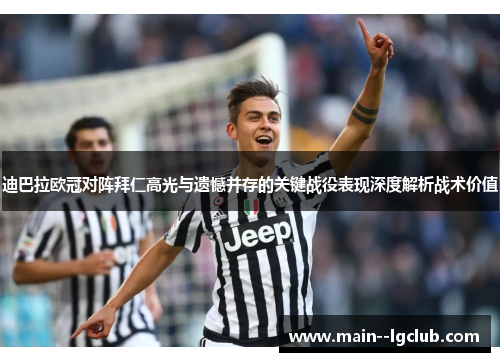 迪巴拉欧冠对阵拜仁高光与遗憾并存的关键战役表现深度解析战术价值 迪巴拉欧冠对阵拜仁高光与遗憾并存的关键战役表现深度解析战术价值