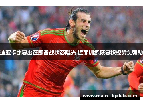 迪亚卡比复出在即备战状态曝光 近期训练恢复积极势头强劲