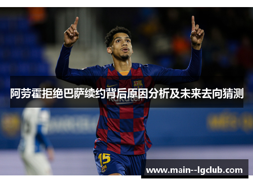 阿劳霍拒绝巴萨续约背后原因分析及未来去向猜测 阿劳霍拒绝巴萨续约背后原因分析及未来去向猜测