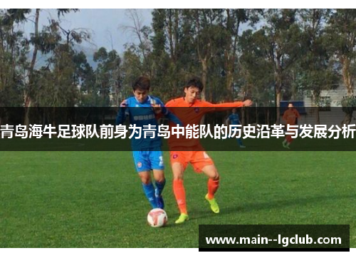 青岛海牛足球队前身为青岛中能队的历史沿革与发展分析 青岛海牛足球队前身为青岛中能队的历史沿革与发展分析