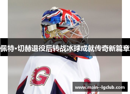 佩特·切赫退役后转战冰球成就传奇新篇章 佩特·切赫退役后转战冰球成就传奇新篇章