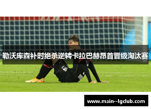 勒沃库森补时绝杀逆转卡拉巴赫昂首晋级淘汰赛
