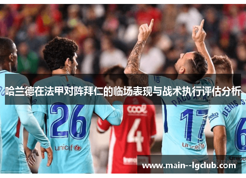哈兰德在法甲对阵拜仁的临场表现与战术执行评估分析