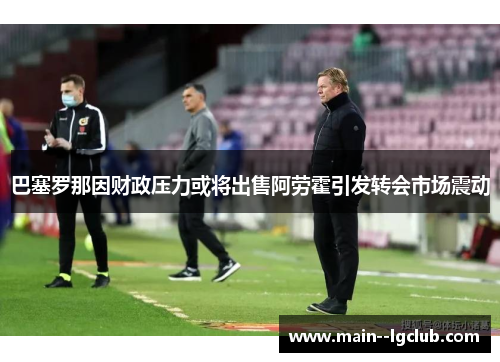 巴塞罗那因财政压力或将出售阿劳霍引发转会市场震动
