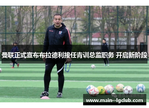 曼联正式宣布布拉德利接任青训总监职务 开启新阶段 曼联正式宣布布拉德利接任青训总监职务 开启新阶段