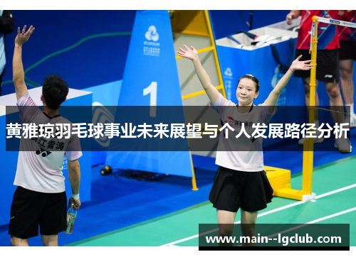 黄雅琼羽毛球事业未来展望与个人发展路径分析