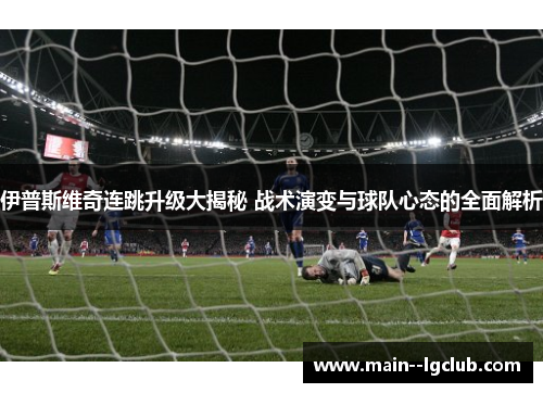 伊普斯维奇连跳升级大揭秘 战术演变与球队心态的全面解析
