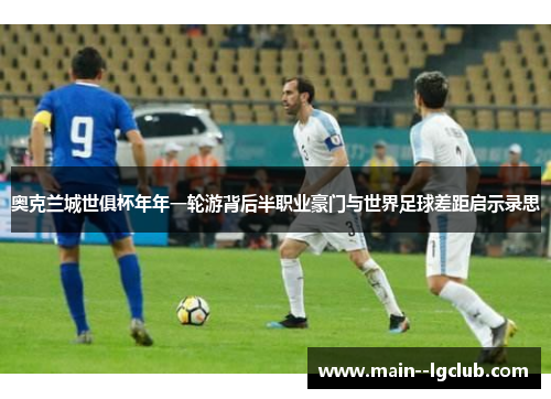 奥克兰城世俱杯年年一轮游背后半职业豪门与世界足球差距启示录思