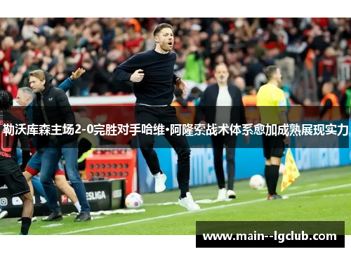 勒沃库森主场2-0完胜对手哈维·阿隆索战术体系愈加成熟展现实力