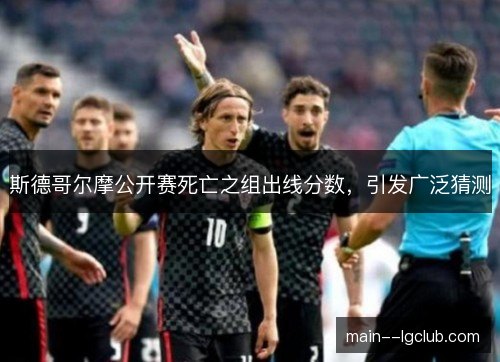 斯德哥尔摩公开赛死亡之组出线分数,引发广泛猜测 斯德哥尔摩公开赛死亡之组出线分数,引发广泛猜测