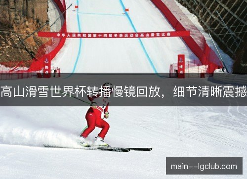 高山滑雪世界杯转播慢镜回放,细节清晰震撼 高山滑雪世界杯转播慢镜回放,细节清晰震撼